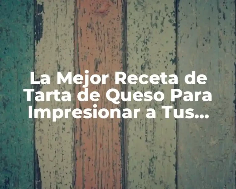La Mejor Receta de Tarta de Queso Para Impresionar a Tus Invitados