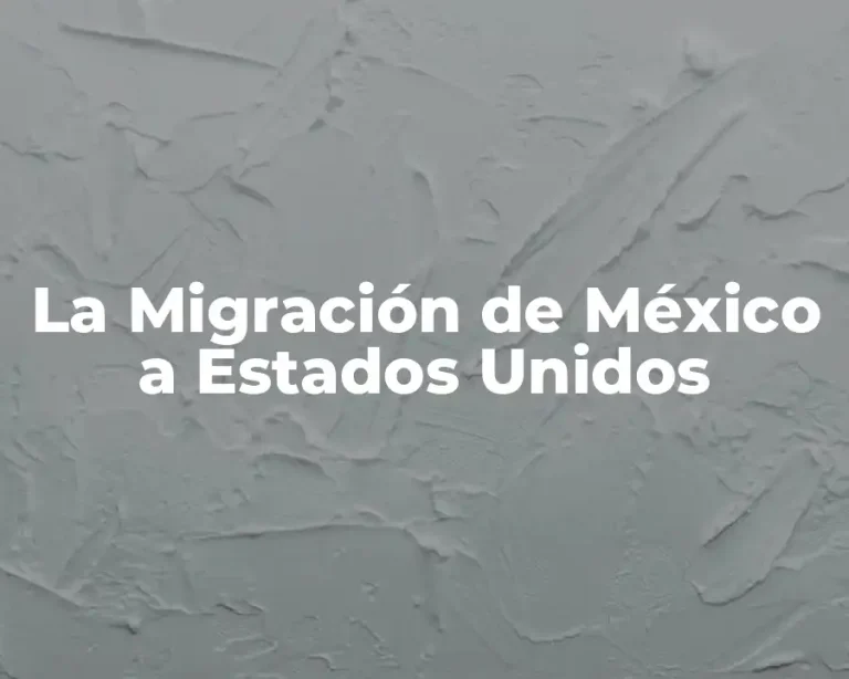 La Migración de México a Estados Unidos