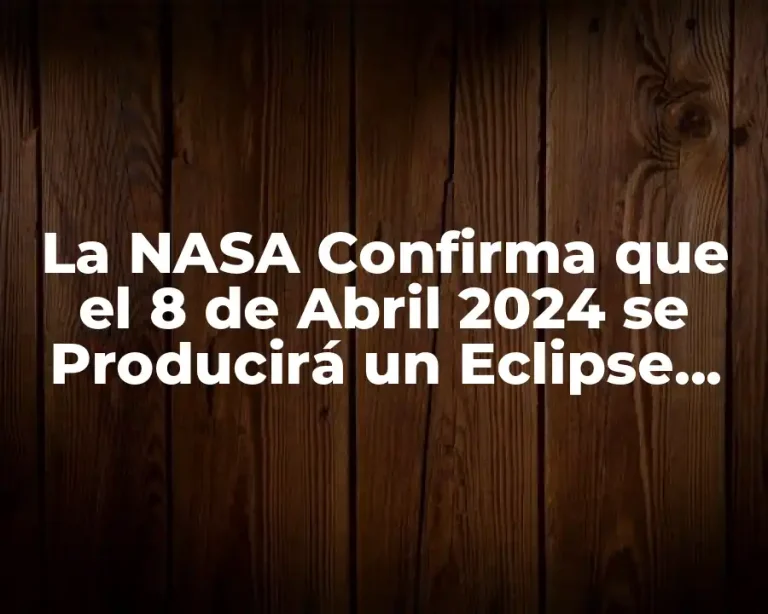 La NASA Confirma que el 8 de Abril 2024 se Producirá un Eclipse Solar Total