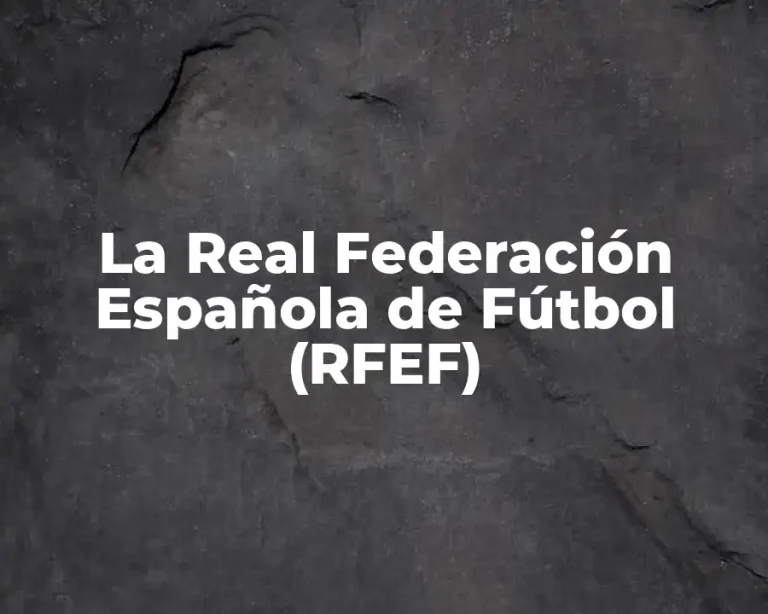 La Real Federación Española de Fútbol (RFEF)