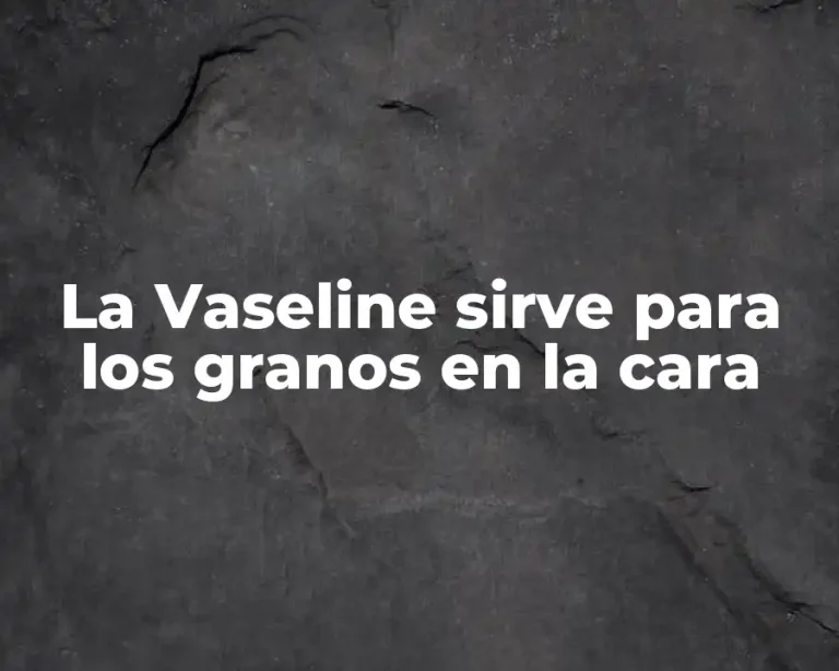 La Vaseline sirve para los granos en la cara