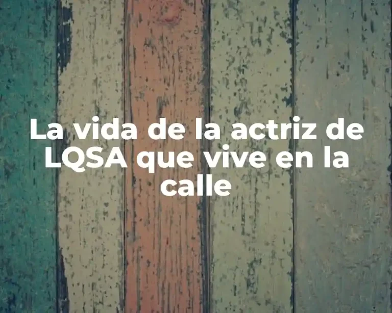 La vida de la actriz de LQSA que vive en la calle