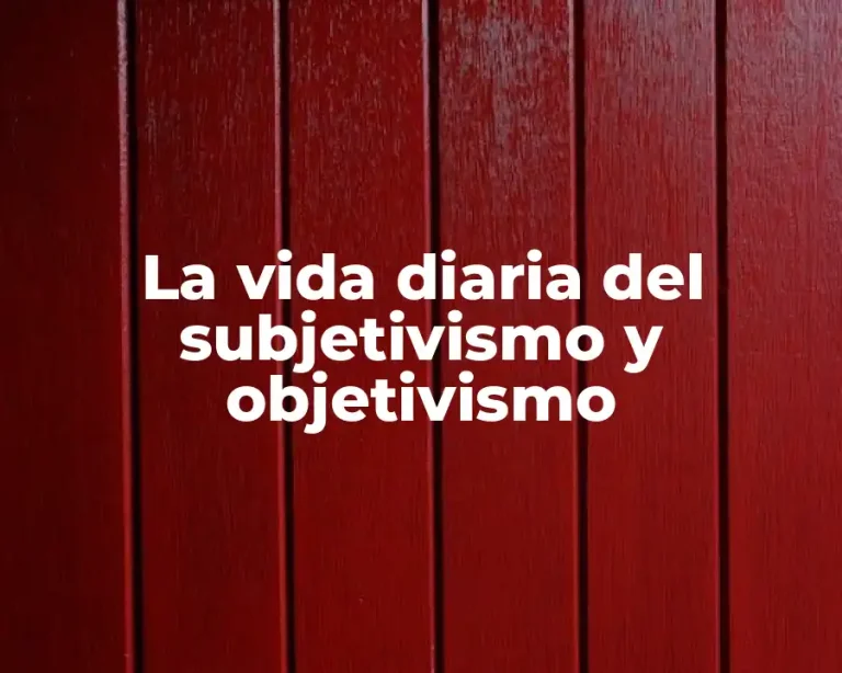 La vida diaria del subjetivismo y objetivismo