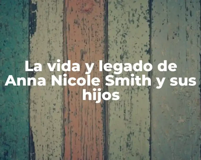 La vida y legado de Anna Nicole Smith y sus hijos