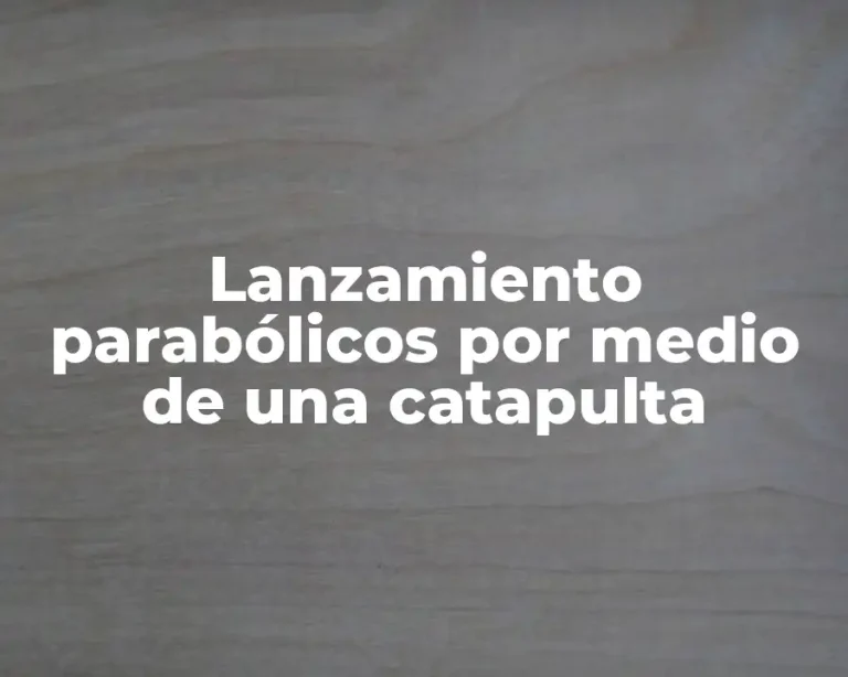 Lanzamiento parabólicos por medio de una catapulta