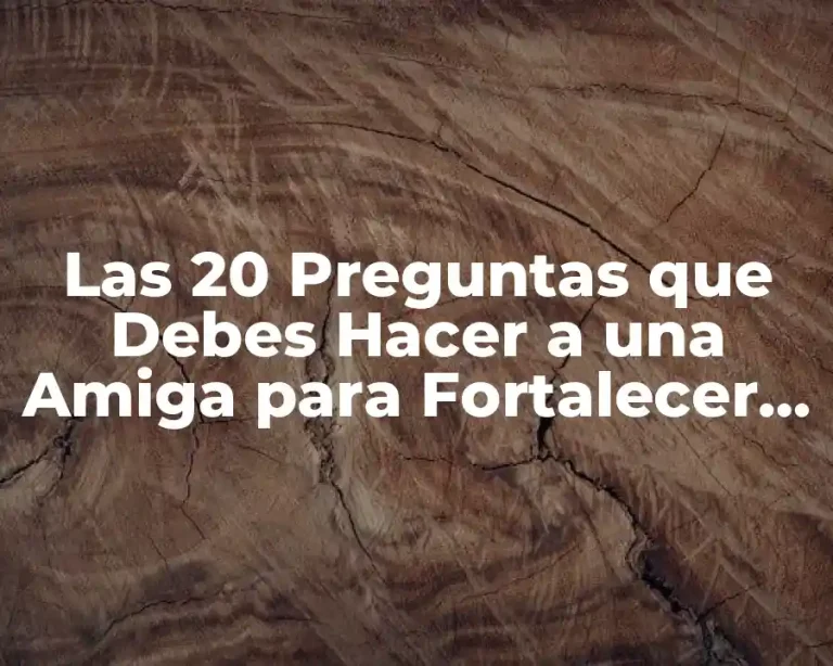Las 20 Preguntas que Debes Hacer a una Amiga para Fortalecer vuestra Amistad