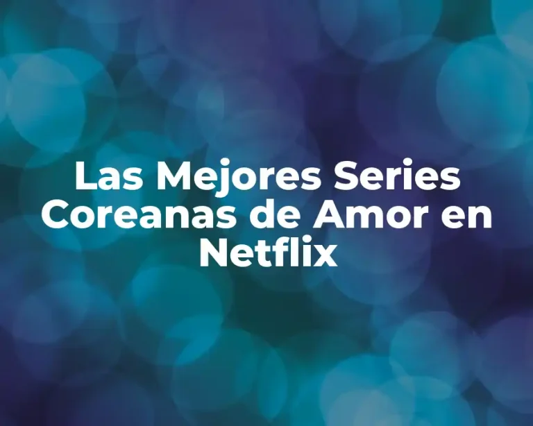 Las Mejores Series Coreanas de Amor en Netflix
