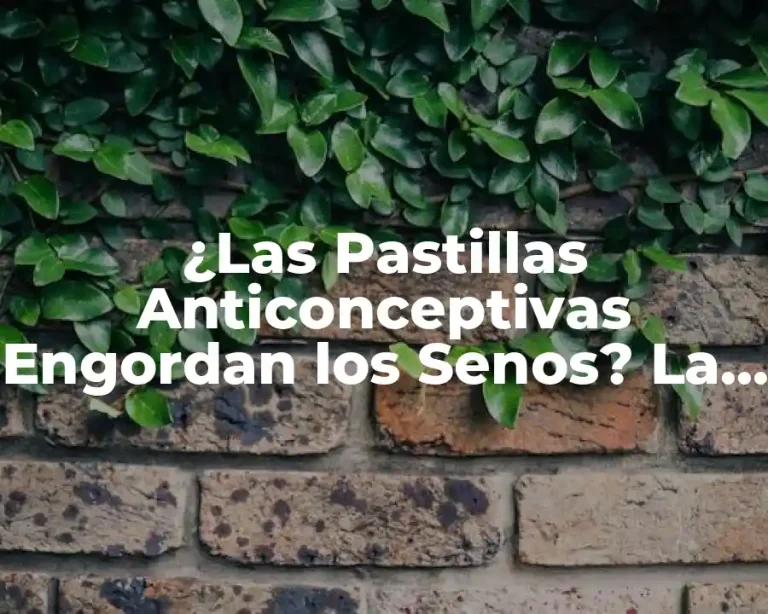 ¿Las Pastillas Anticonceptivas Engordan los Senos? La Verdad Detrás del Mito