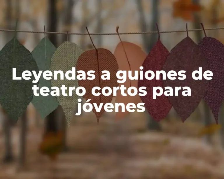 Leyendas a guiones de teatro cortos para jóvenes