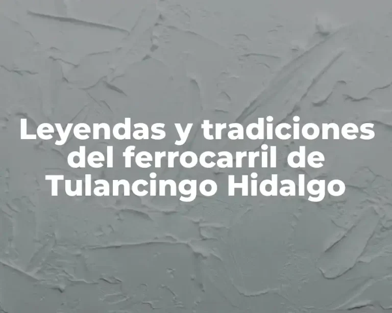 Leyendas y tradiciones del ferrocarril de Tulancingo Hidalgo