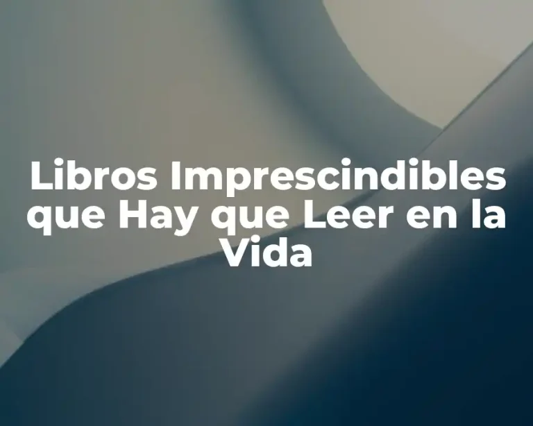 Libros Imprescindibles que Hay que Leer en la Vida