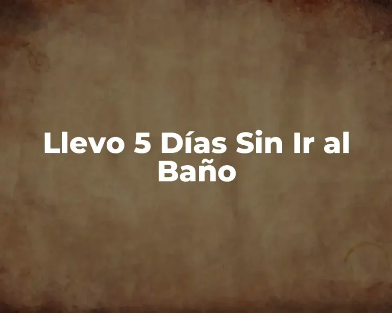 Llevo 5 Días Sin Ir al Baño