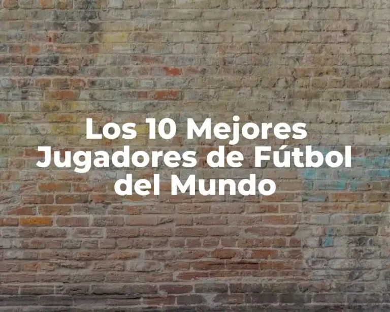 Los 10 Mejores Jugadores de Fútbol del Mundo