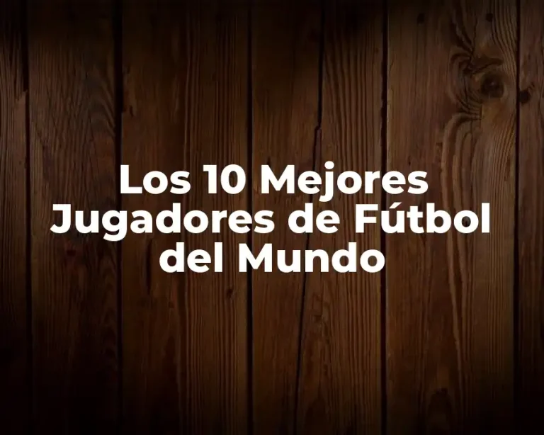 Los 10 Mejores Jugadores de Fútbol del Mundo