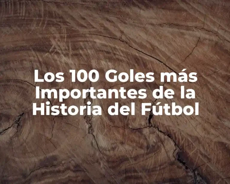 Los 100 Goles más Importantes de la Historia del Fútbol