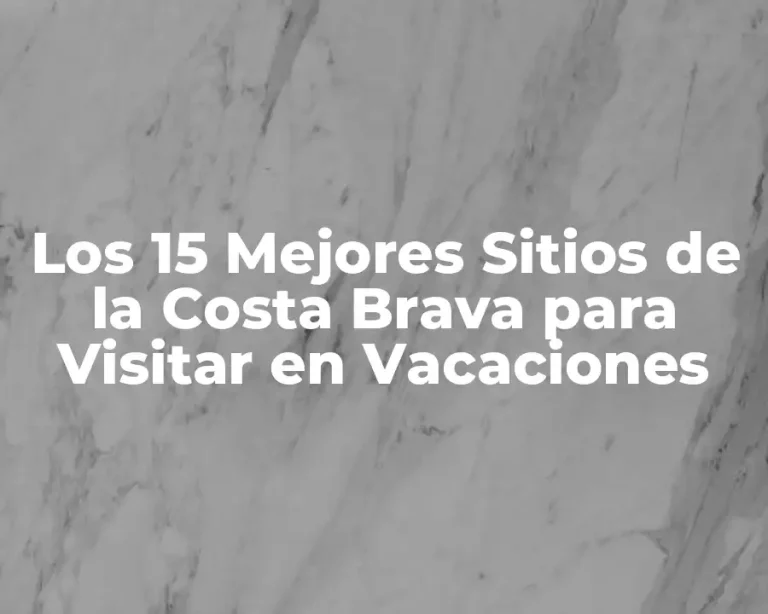 Los 15 Mejores Sitios de la Costa Brava para Visitar en Vacaciones