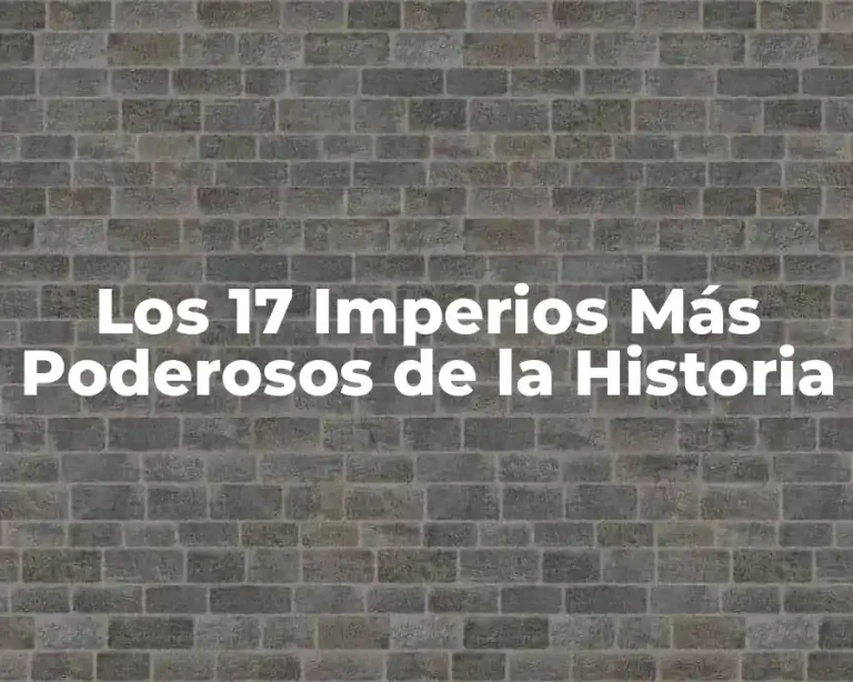 Los 17 Imperios Más Poderosos de la Historia