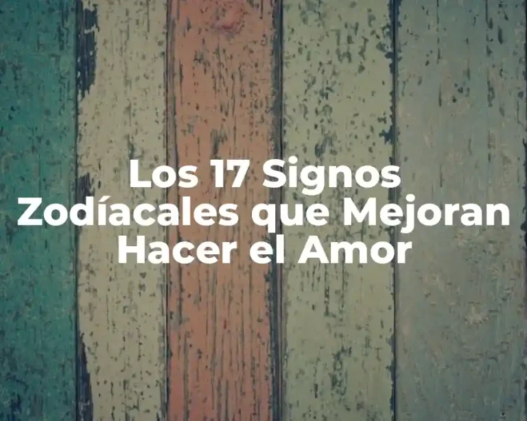 Los 17 Signos Zodíacales que Mejoran Hacer el Amor