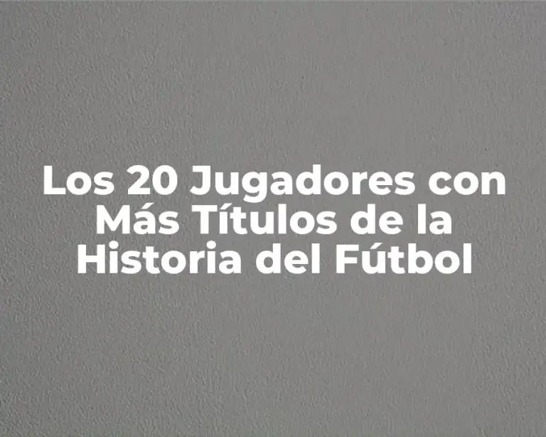 Los 20 Jugadores con Más Títulos de la Historia del Fútbol