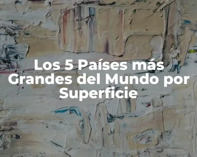Los 5 Países más Grandes del Mundo por Superficie