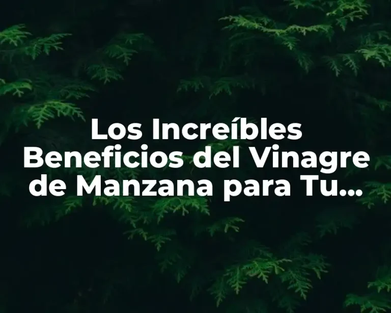 Los Increíbles Beneficios del Vinagre de Manzana para Tu Salud y Belleza