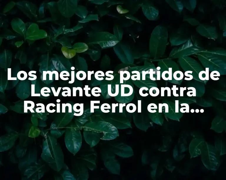 Los mejores partidos de Levante UD contra Racing Ferrol en la historia