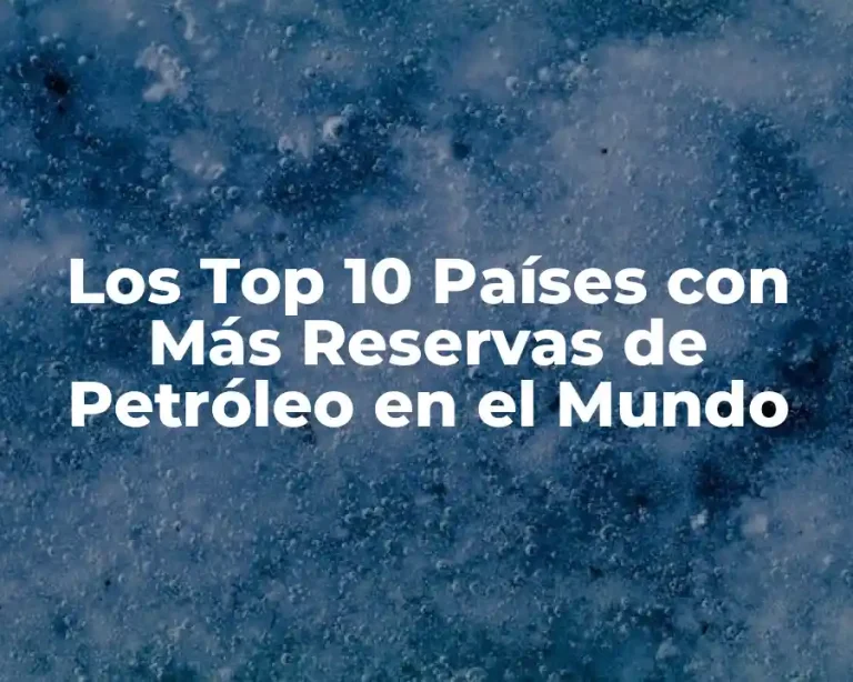 Los Top 10 Países con Más Reservas de Petróleo en el Mundo