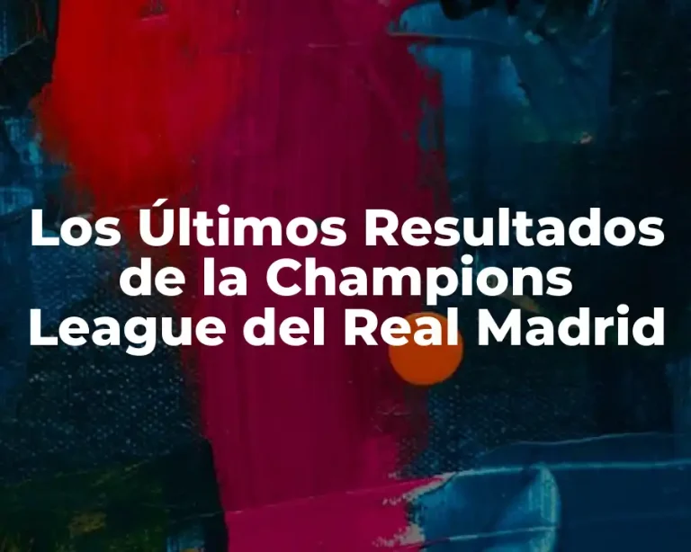 Los Últimos Resultados de la Champions League del Real Madrid