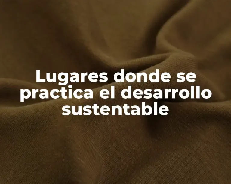 Lugares donde se practica el desarrollo sustentable