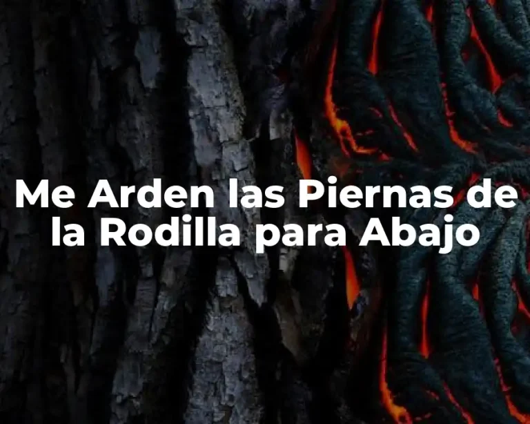 Me Arden las Piernas de la Rodilla para Abajo