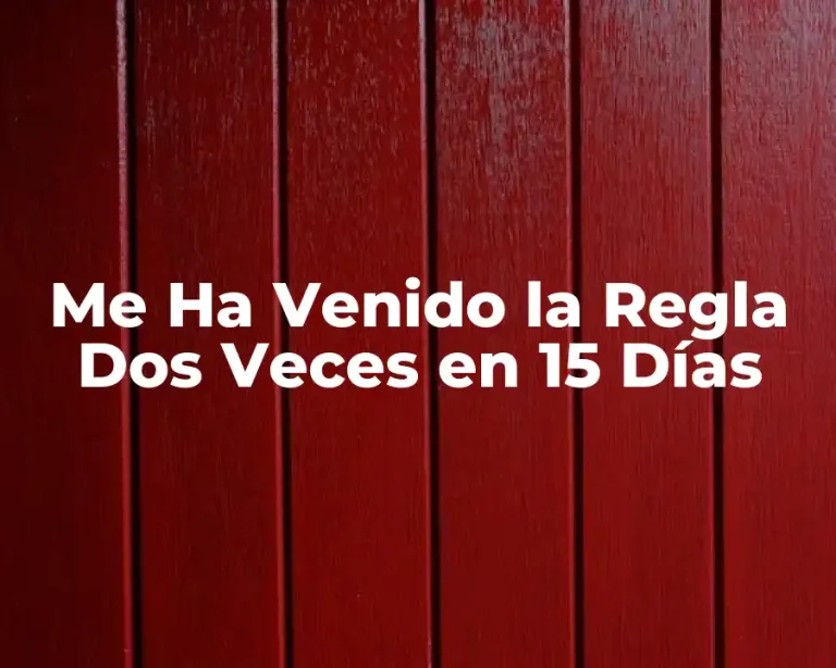 Me Ha Venido la Regla Dos Veces en 15 Días