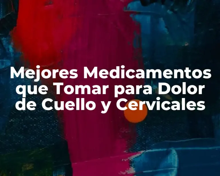 Mejores Medicamentos que Tomar para Dolor de Cuello y Cervicales
