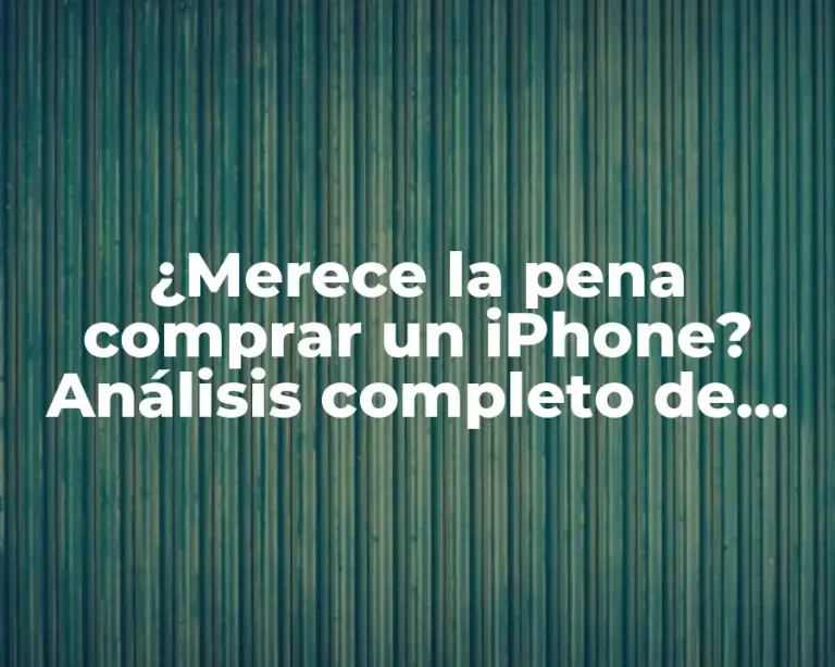 ¿Merece la pena comprar un iPhone? Análisis completo de los pros y contras