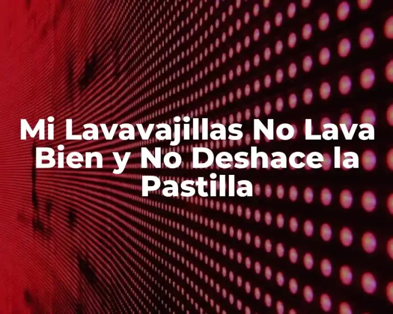 Mi Lavavajillas No Lava Bien y No Deshace la Pastilla