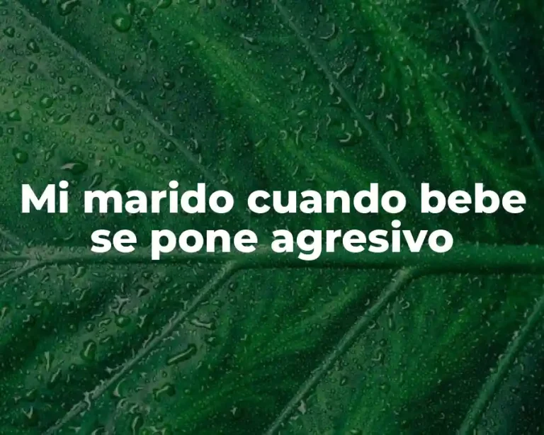 Mi marido cuando bebe se pone agresivo