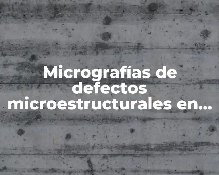 Micrografías de defectos microestructurales en la industria