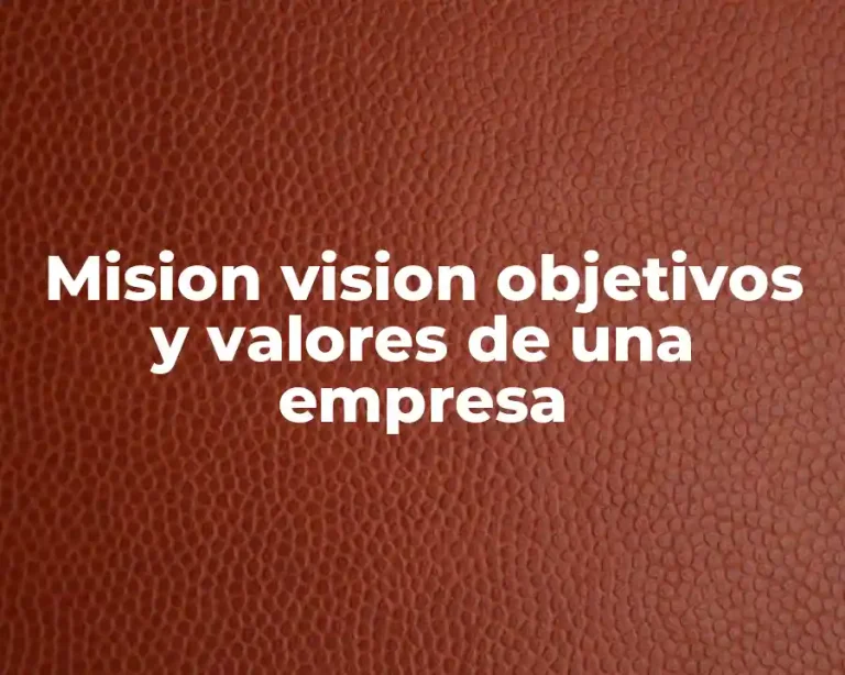 Mision vision objetivos y valores de una empresa