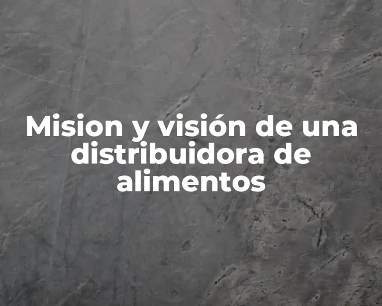 Mision y visión de una distribuidora de alimentos