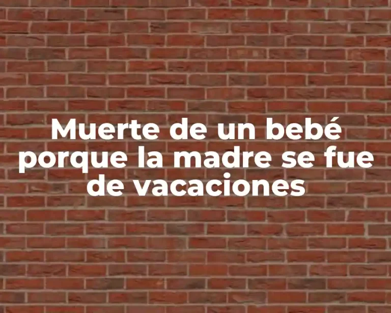 Muerte de un bebé porque la madre se fue de vacaciones