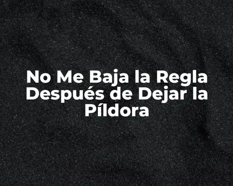No Me Baja la Regla Después de Dejar la Píldora