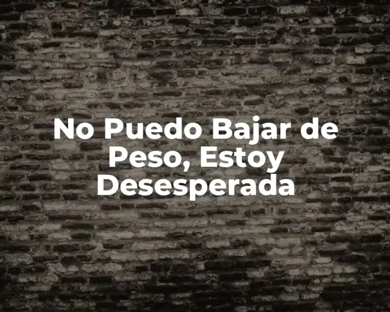No Puedo Bajar de Peso, Estoy Desesperada