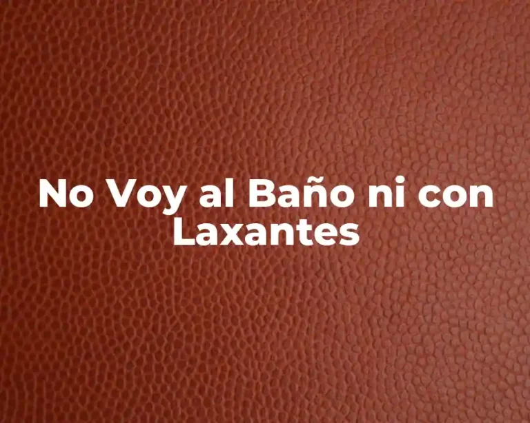 No Voy al Baño ni con Laxantes