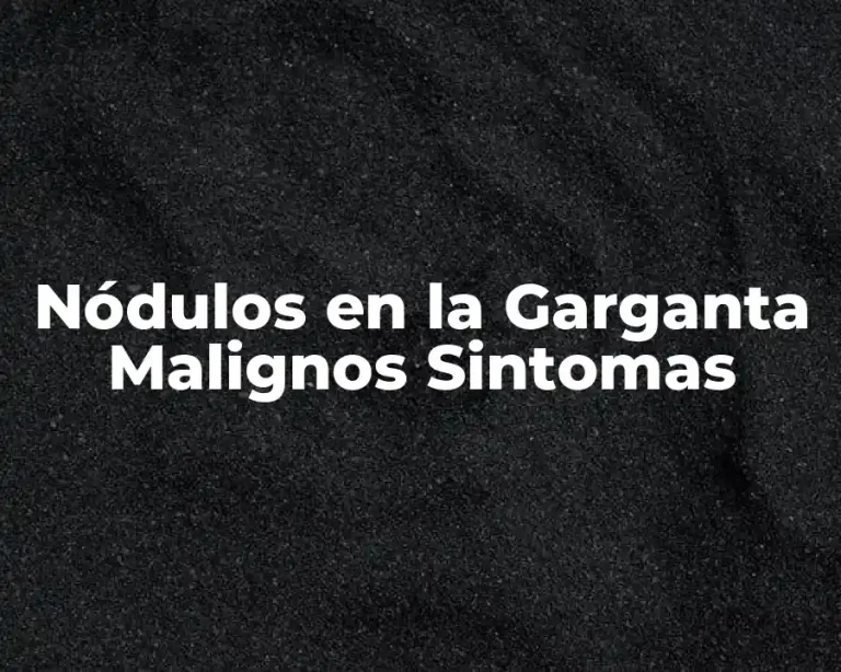 Nódulos en la Garganta Malignos Sintomas