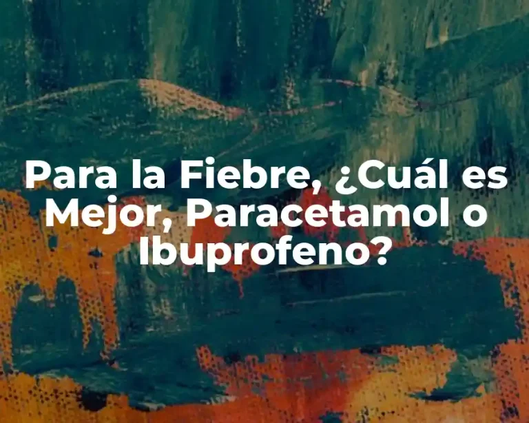 Para la Fiebre, ¿Cuál es Mejor, Paracetamol o Ibuprofeno?