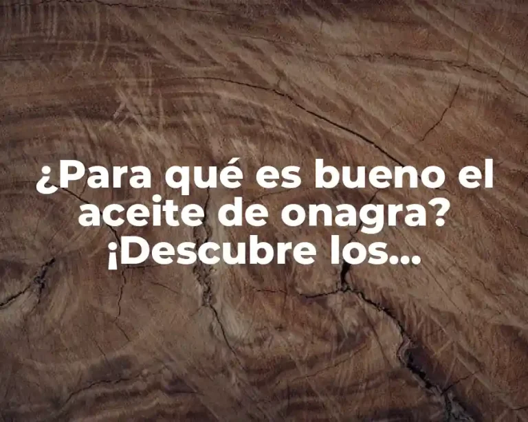 ¿Para qué es bueno el aceite de onagra? ¡Descubre los beneficios sorprendentes!