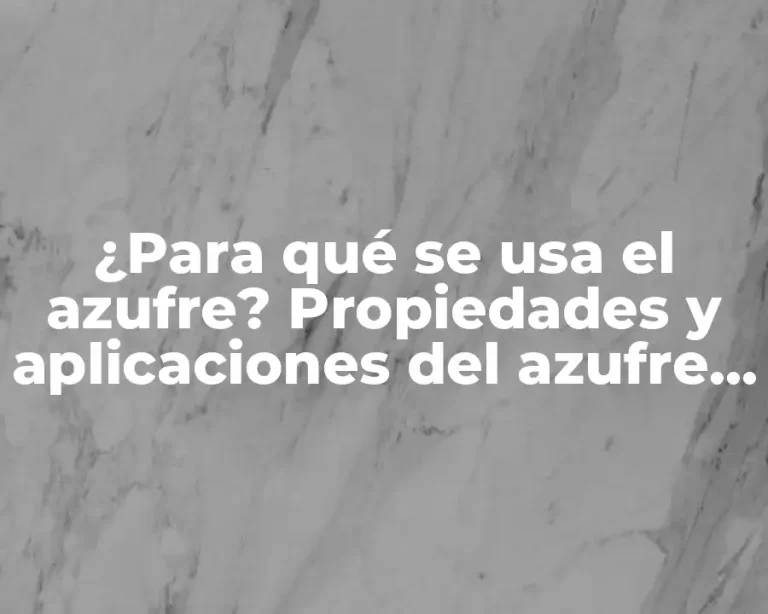 ¿Para qué se usa el azufre? Propiedades y aplicaciones del azufre en diferentes industrias