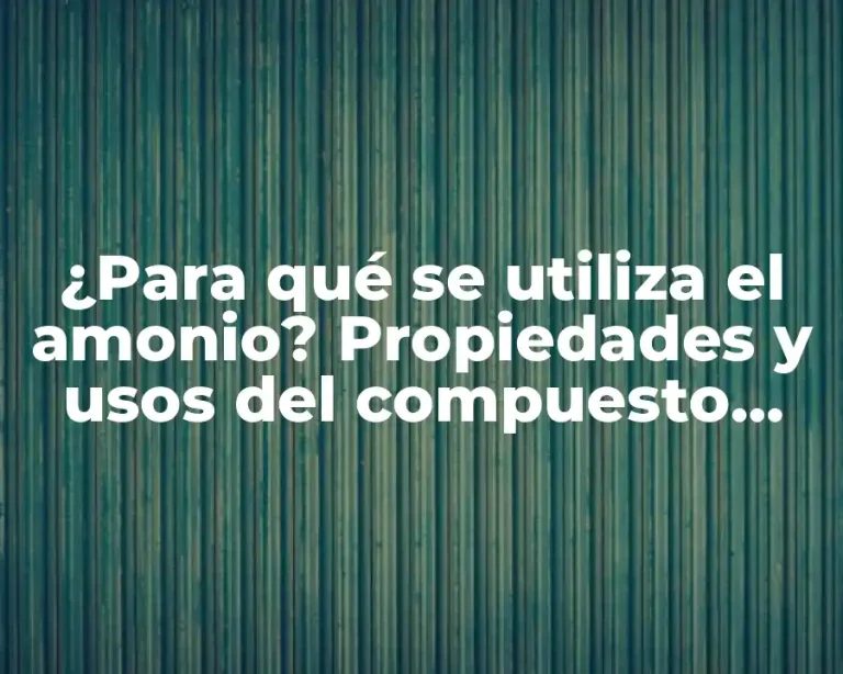 ¿Para qué se utiliza el amonio? Propiedades y usos del compuesto químico