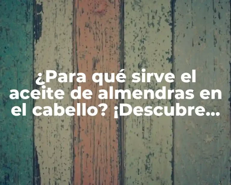 ¿Para qué sirve el aceite de almendras en el cabello? ¡Descubre sus beneficios!