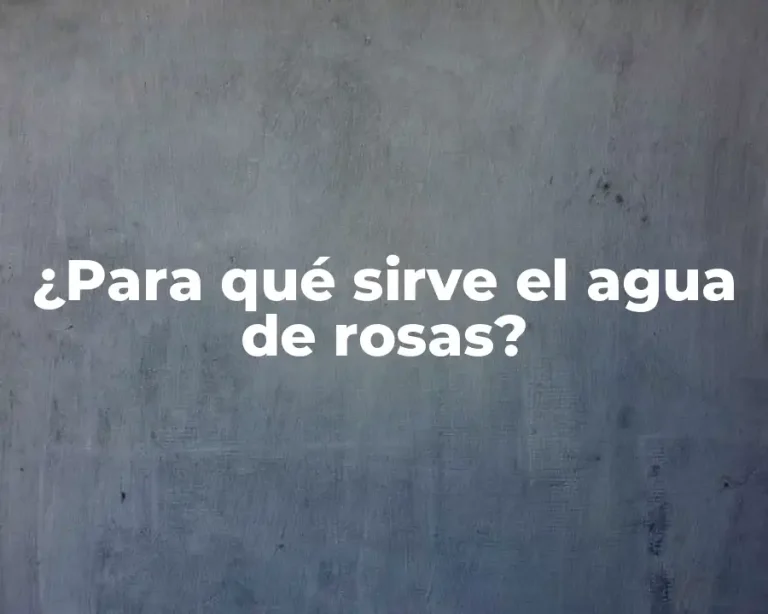 ¿Para qué sirve el agua de rosas?