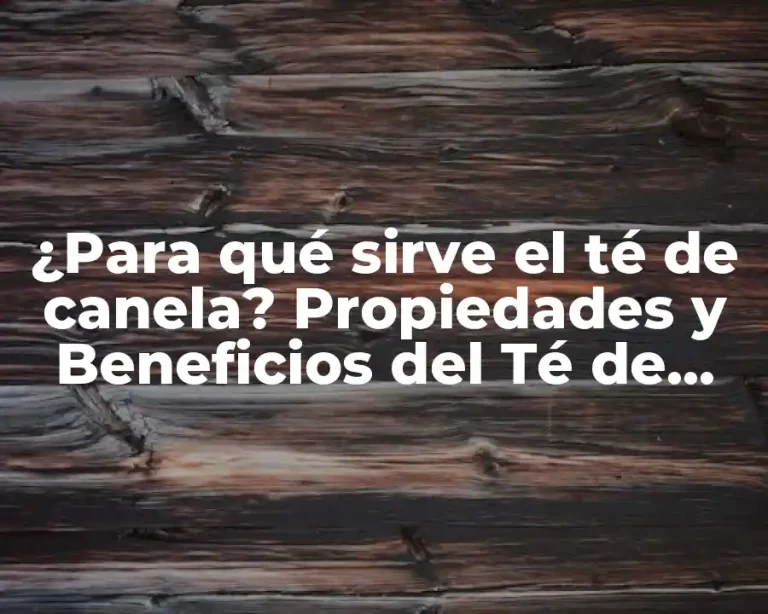 ¿Para qué sirve el té de canela? Propiedades y Beneficios del Té de Canela